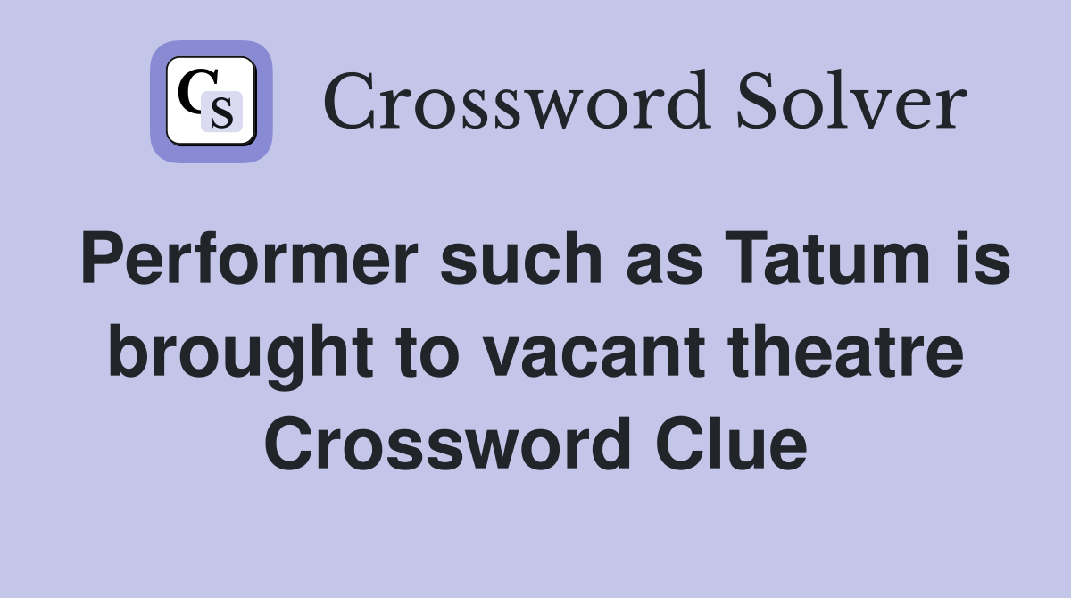 Performer such as Tatum is brought to vacant theatre Crossword Clue