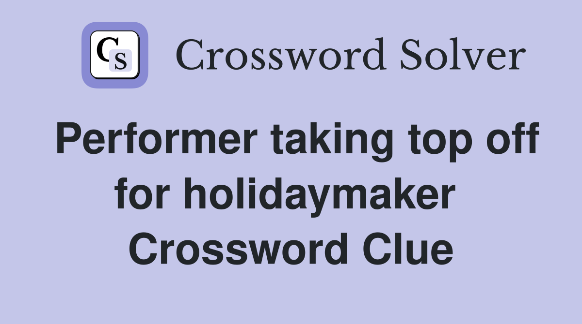 Performer taking top off for holidaymaker  Crossword Clue