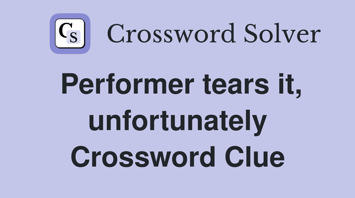 Performer tears it, unfortunately Crossword Clue