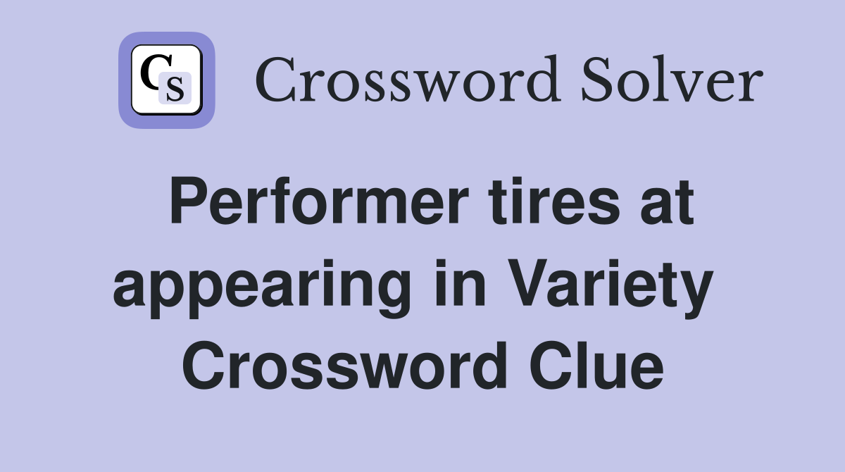 Performer tires at appearing in Variety  Crossword Clue