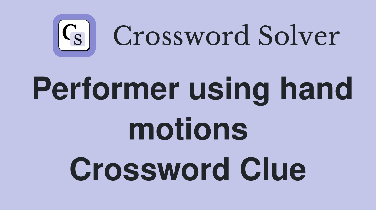 Performer using hand motions Crossword Clue
