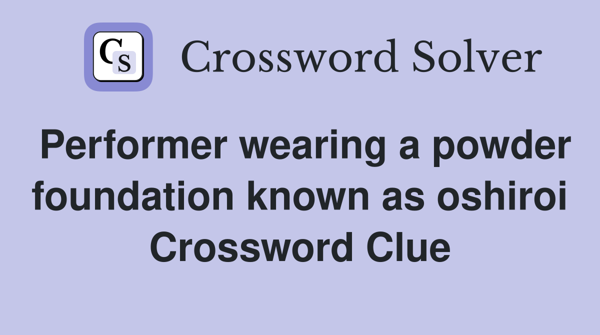 Performer wearing a powder foundation known as oshiroi Crossword Clue