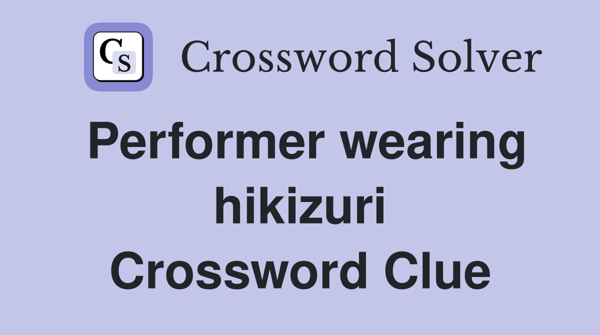 Performer wearing hikizuri Crossword Clue