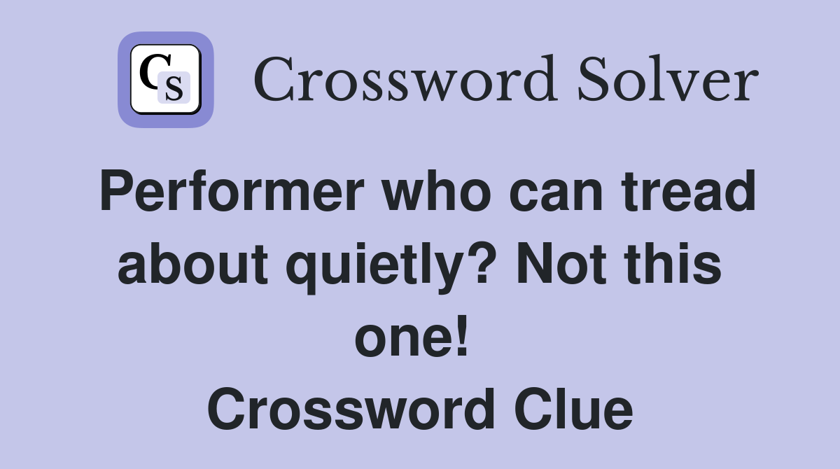Performer who can tread about quietly? Not this one!  Crossword Clue