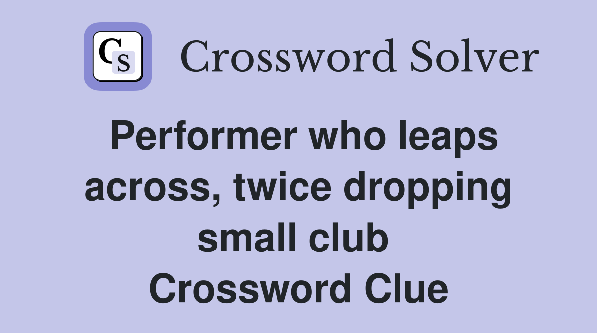 Performer who leaps across, twice dropping small club  Crossword Clue