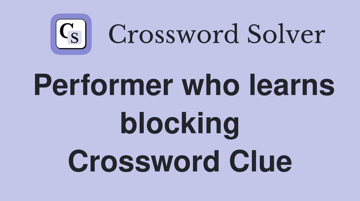 Performer who learns blocking Crossword Clue