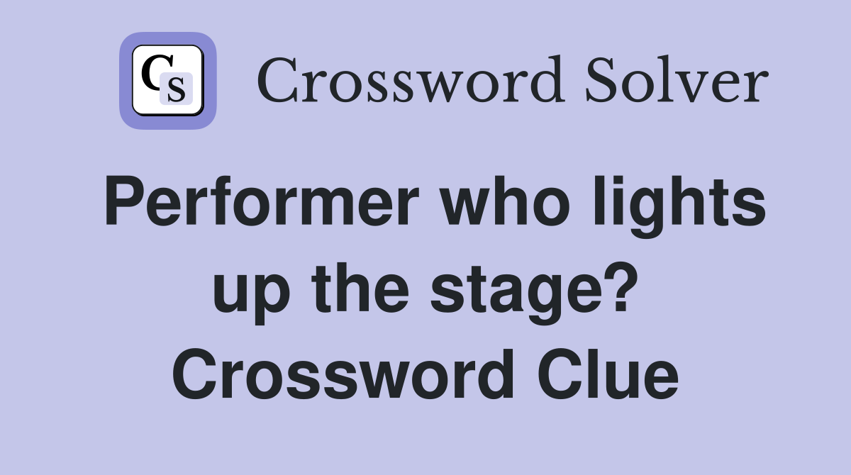 Performer who lights up the stage? Crossword Clue
