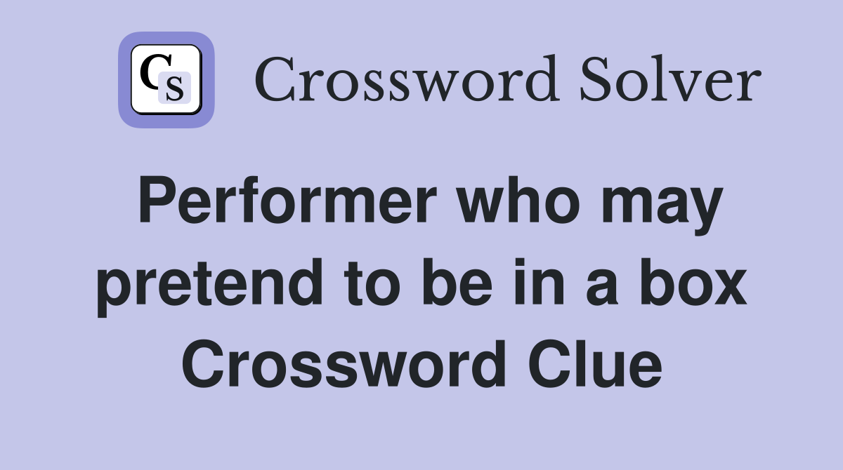 Performer who may pretend to be in a box Crossword Clue