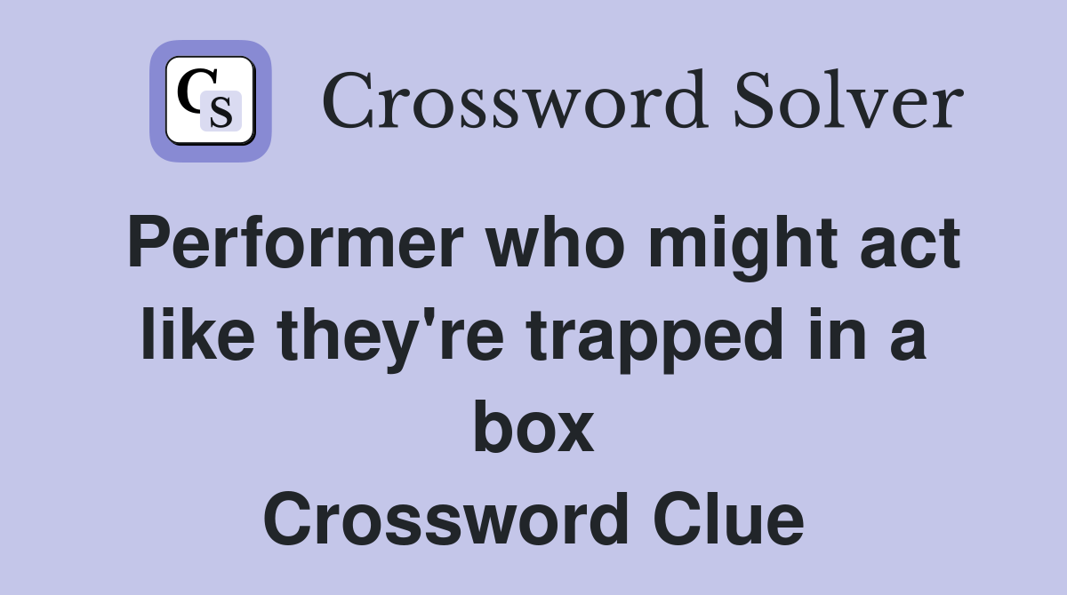 Performer who might act like they're trapped in a box Crossword Clue