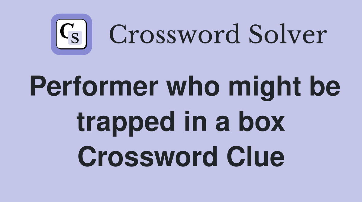Performer who might be trapped in a box Crossword Clue