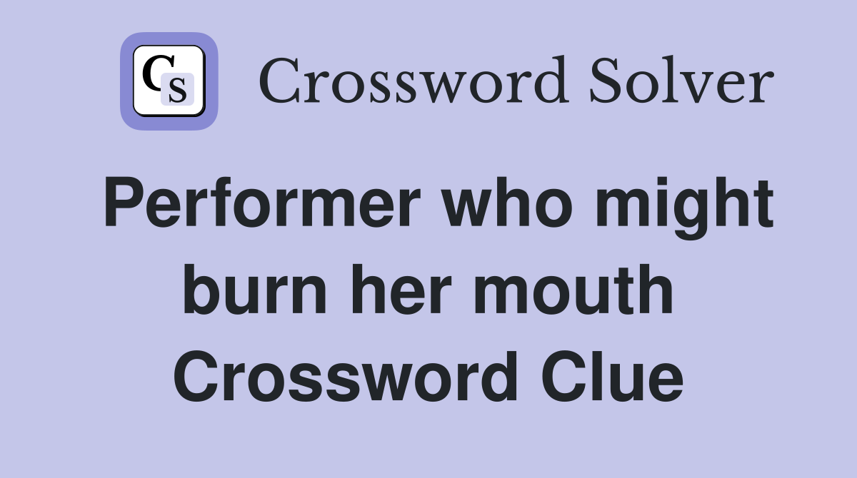 Performer who might burn her mouth Crossword Clue