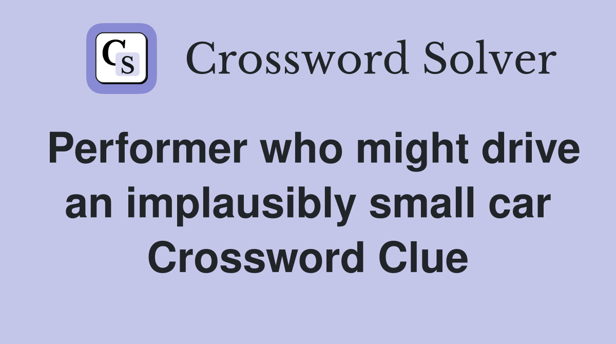 Performer who might drive an implausibly small car Crossword Clue