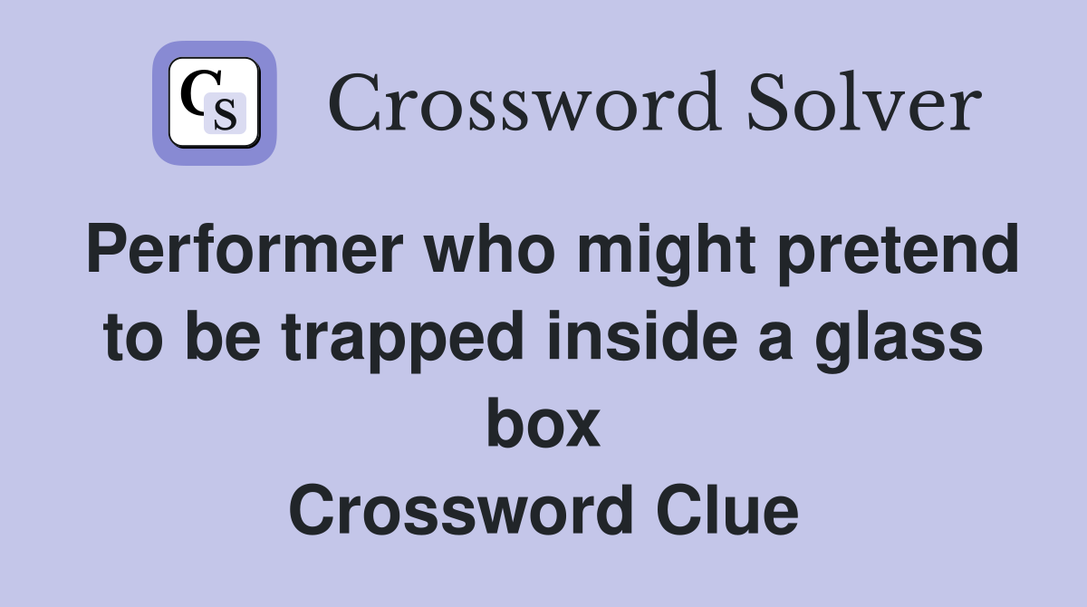 Performer who might pretend to be trapped inside a glass box Crossword Clue