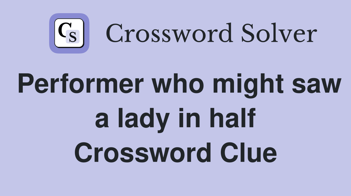 Performer who might saw a lady in half Crossword Clue