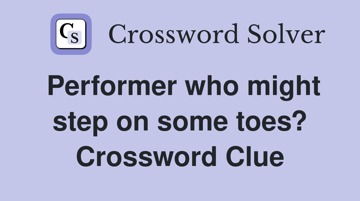 Performer who might step on some toes? Crossword Clue