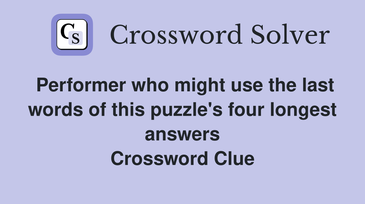 Performer who might use the last words of this puzzle's four longest answers Crossword Clue