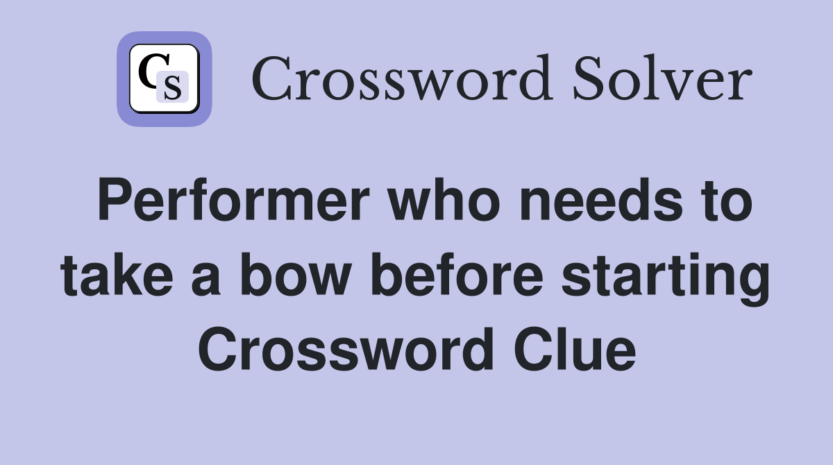 Performer who needs to take a bow before starting Crossword Clue
