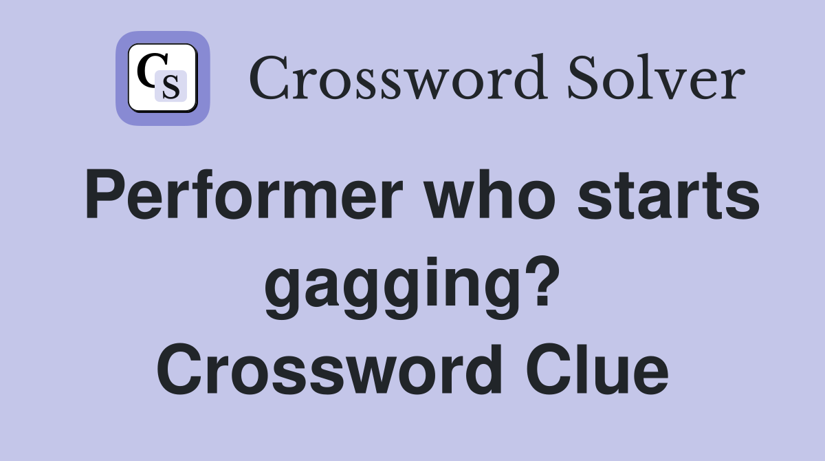 Performer who starts gagging? Crossword Clue