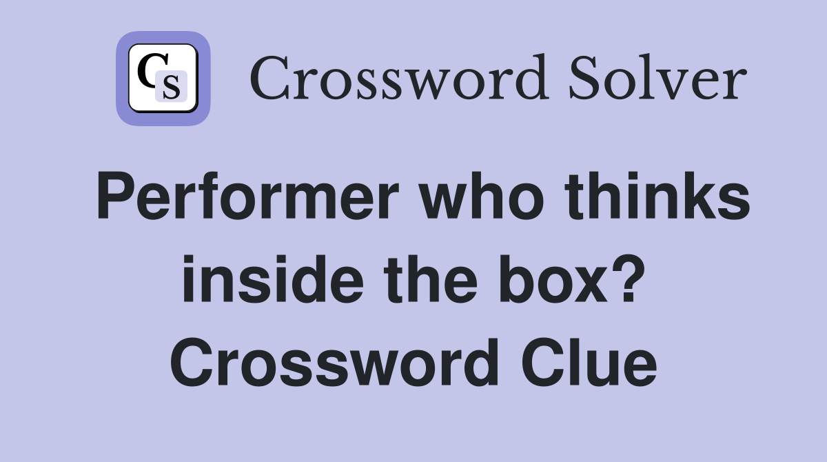 Performer who thinks inside the box? Crossword Clue