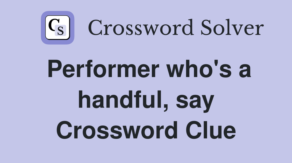 Performer who's a handful, say Crossword Clue