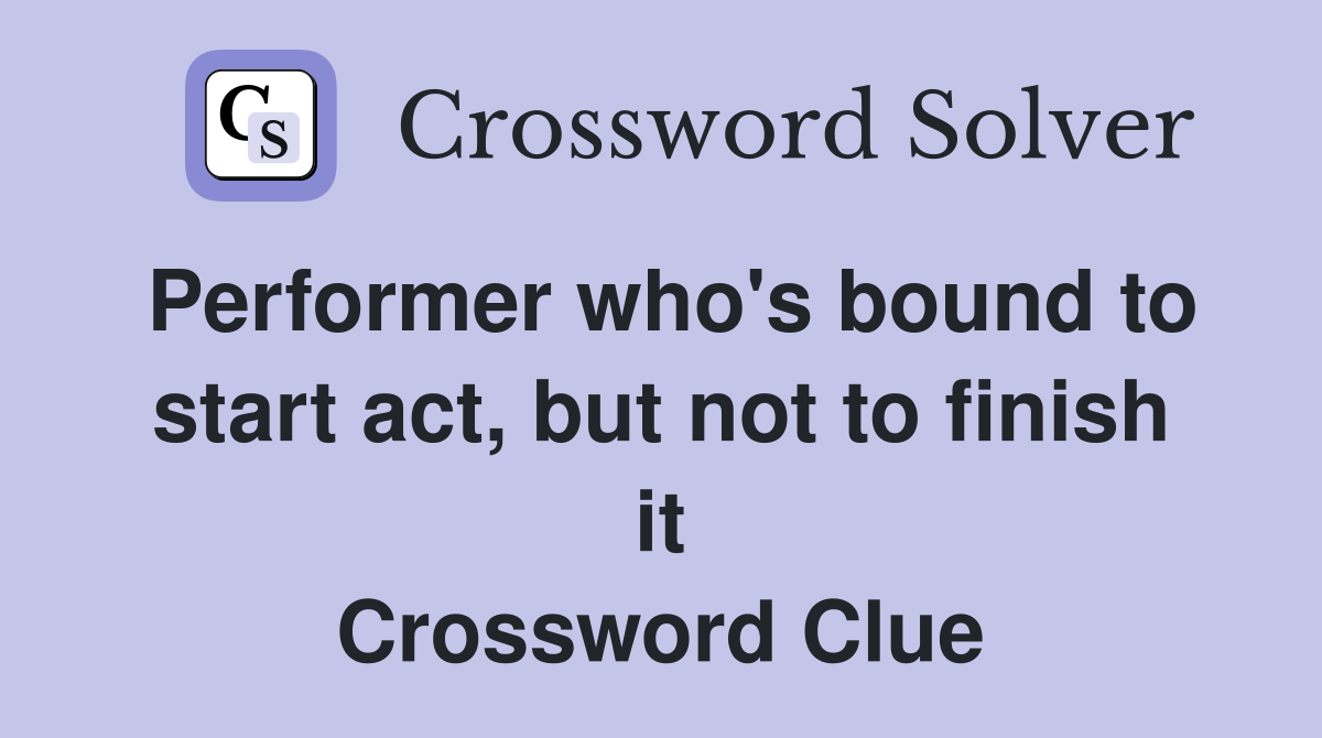 Performer who's bound to start act, but not to finish it Crossword Clue