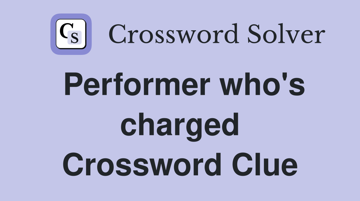 Performer who's charged Crossword Clue
