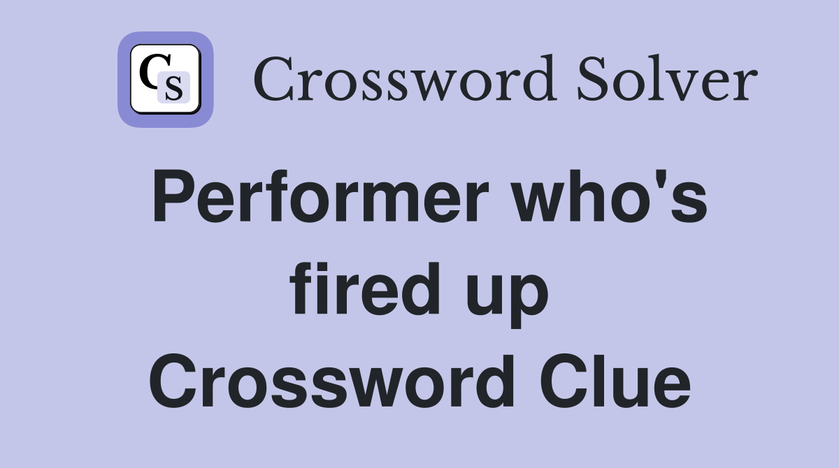 Performer who's fired up Crossword Clue