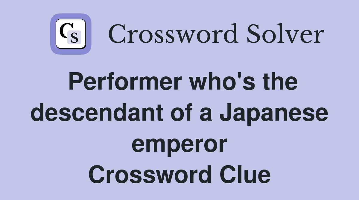 Performer who's the descendant of a Japanese emperor Crossword Clue