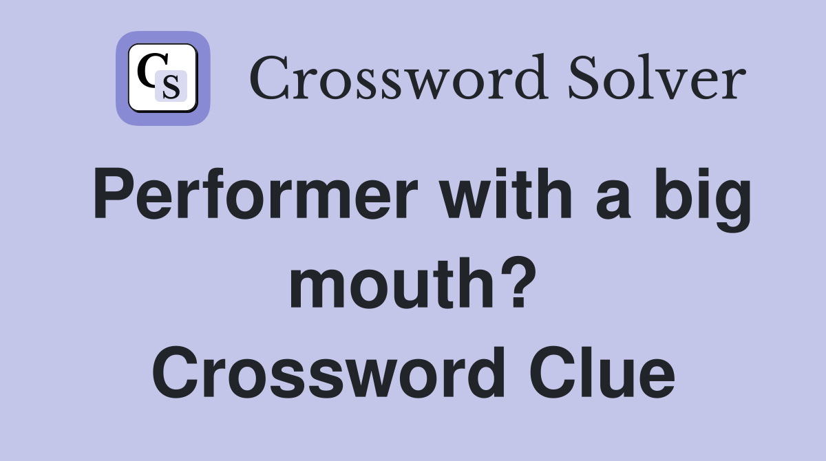 Performer with a big mouth? Crossword Clue