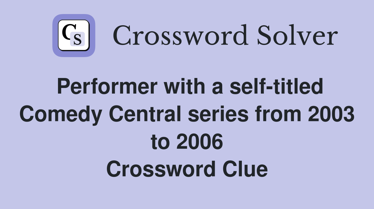 Performer with a self-titled Comedy Central series from 2003 to 2006 Crossword Clue