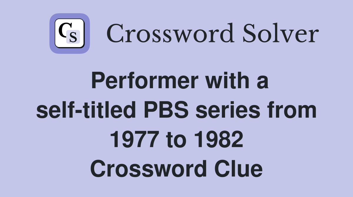 Performer with a self-titled PBS series from 1977 to 1982 Crossword Clue