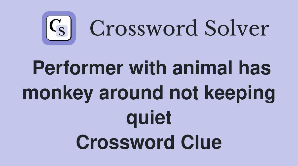 Performer with animal has monkey around not keeping quiet Crossword Clue
