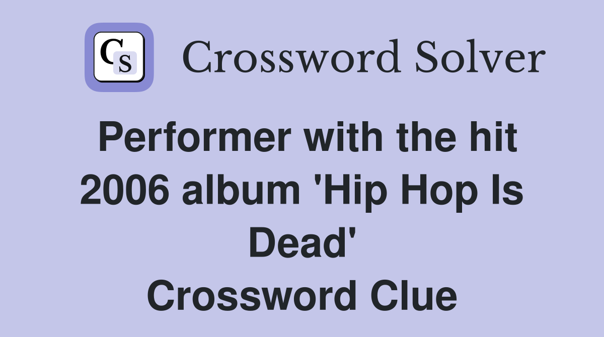 Performer with the hit 2006 album 'Hip Hop Is Dead' Crossword Clue