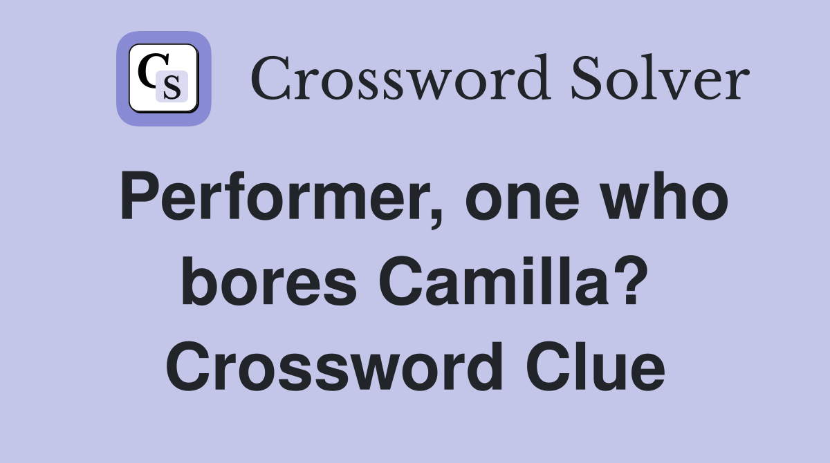 Performer, one who bores Camilla? Crossword Clue