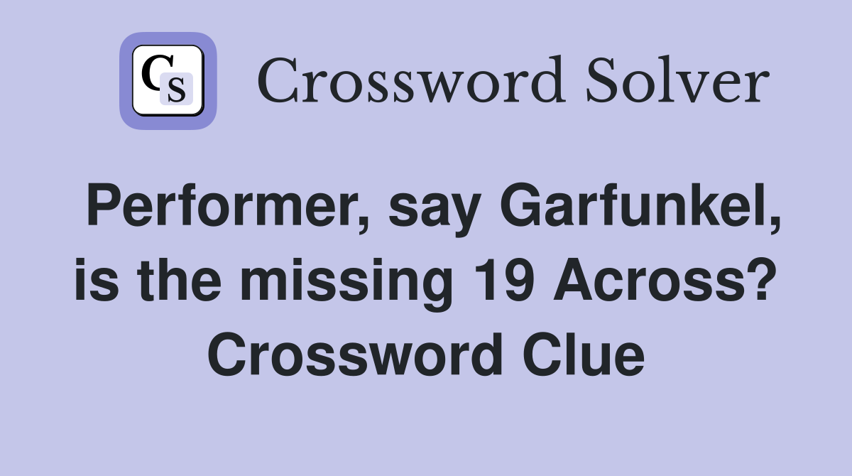 Performer, say Garfunkel, is the missing 19 Across? Crossword Clue