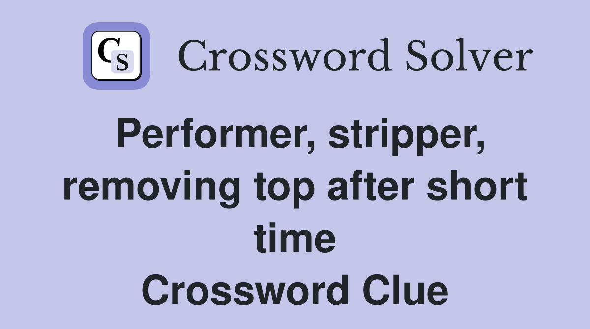 Performer, stripper, removing top after short time Crossword Clue