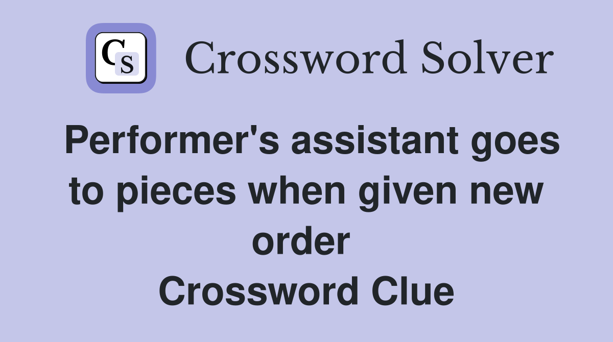 Performer's assistant goes to pieces when given new order  Crossword Clue