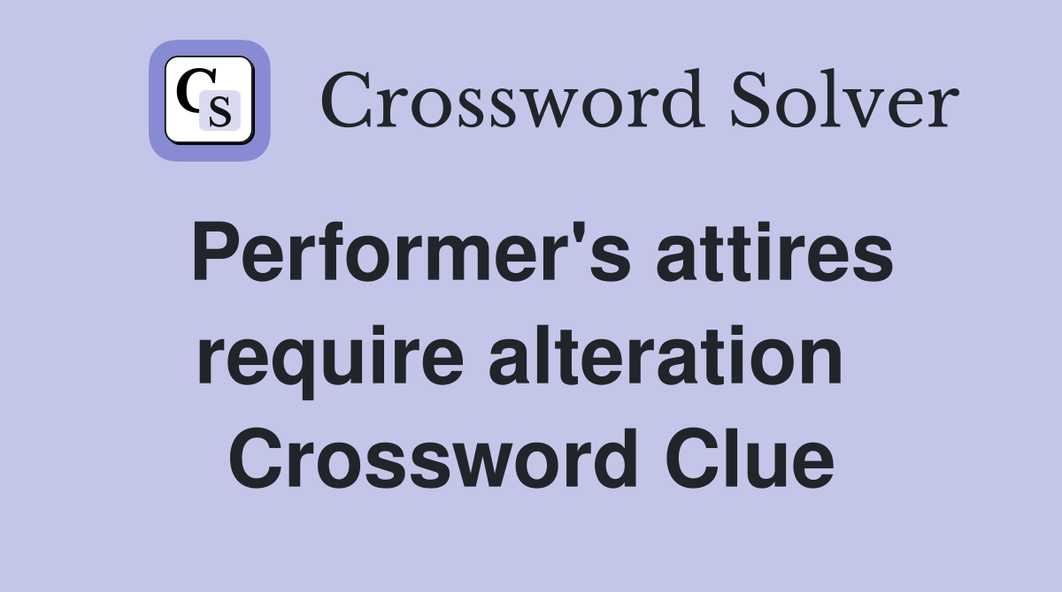 Performer's attires require alteration  Crossword Clue