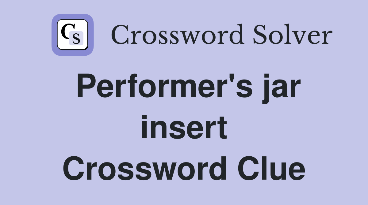 Performer's jar insert Crossword Clue