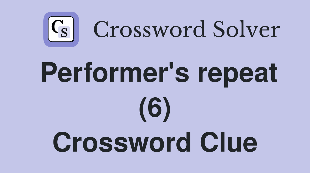 Performer's repeat (6) Crossword Clue