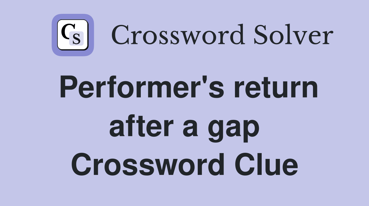 Performer's return after a gap Crossword Clue