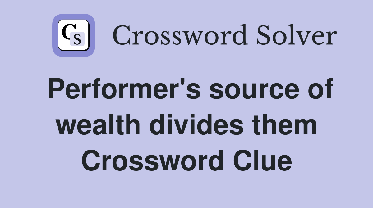 Performer's source of wealth divides them Crossword Clue