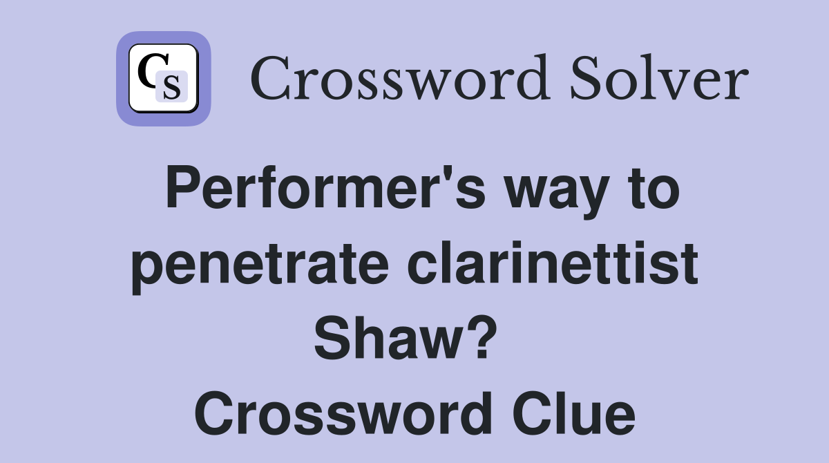 Performer's way to penetrate clarinettist Shaw?  Crossword Clue