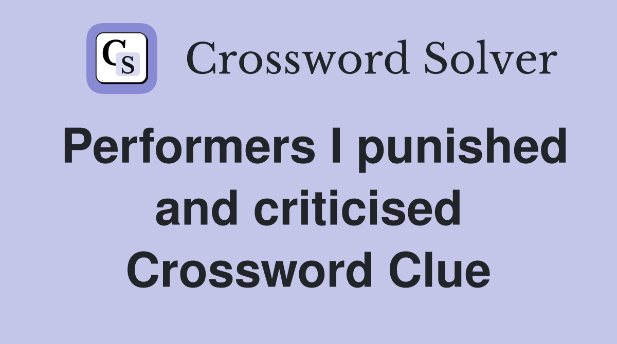 Performers I punished and criticised Crossword Clue