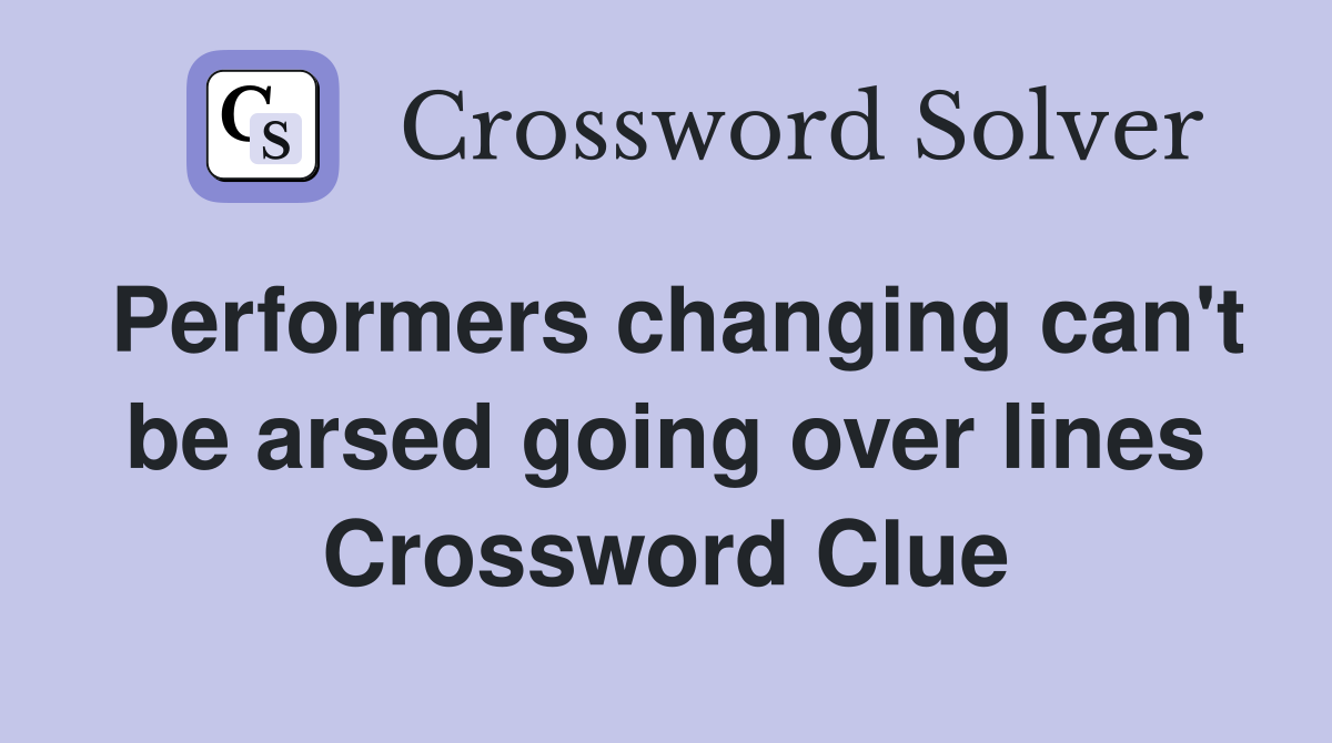 Performers changing can't be arsed going over lines Crossword Clue