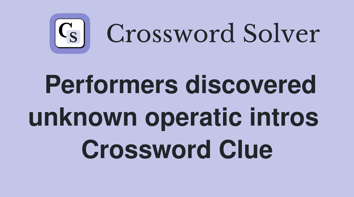 Performers discovered unknown operatic intros  Crossword Clue