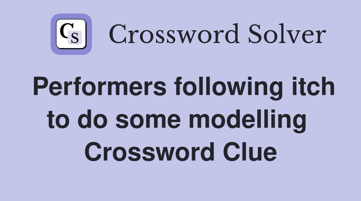 Performers following itch to do some modelling  Crossword Clue
