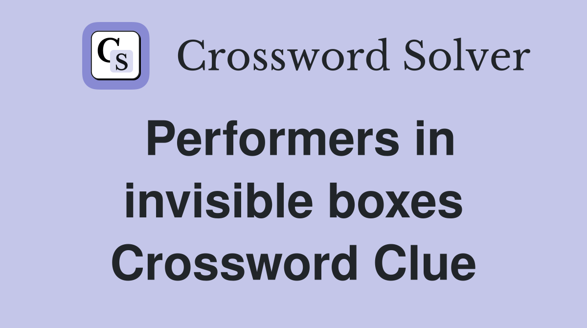 Performers in invisible boxes Crossword Clue