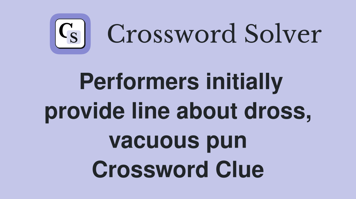 Performers initially provide line about dross, vacuous pun Crossword Clue