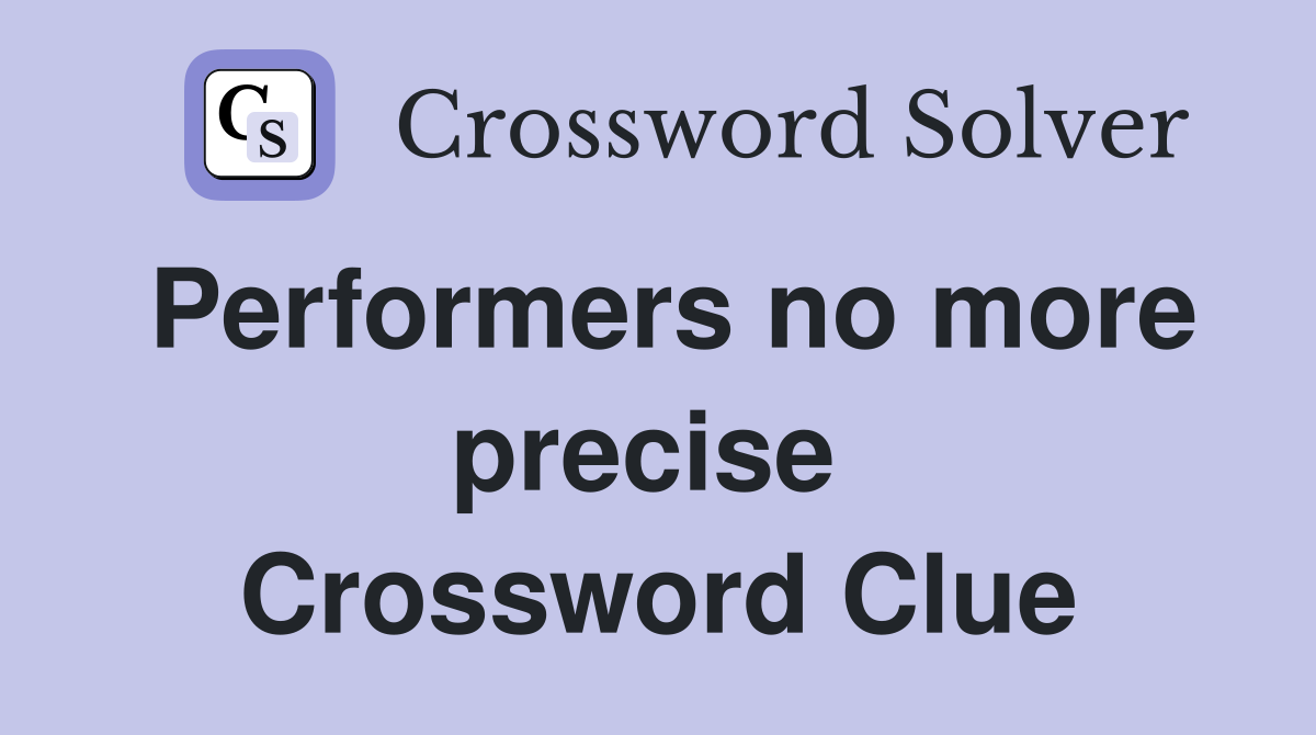 Performers no more precise  Crossword Clue